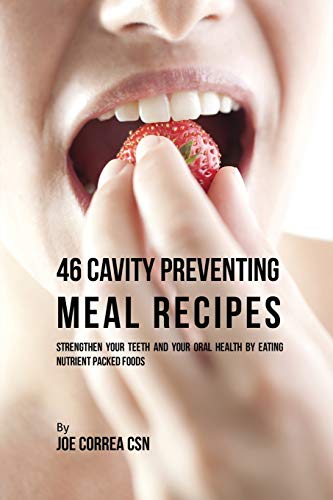 46 Cavity Preventing Meal Recipes Strengthen Your Teeth And Your Oral Health By [Paperback]