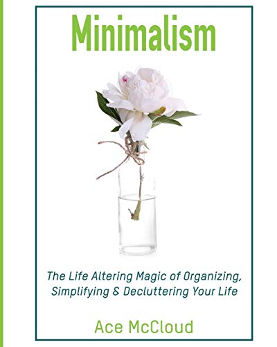 Minimalism The Life Altering Magic Of Organizing, Simplifying & Decluttering Yo [Paperback]