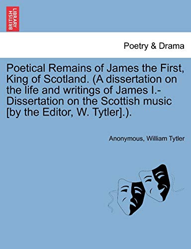 Poetical Remains of James the First, King of Scotland (A Dissertation on the Lif [Paperback]