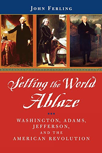 Setting the World Ablaze Washington, Adams, Jefferson, and the American Revolut [Paperback]