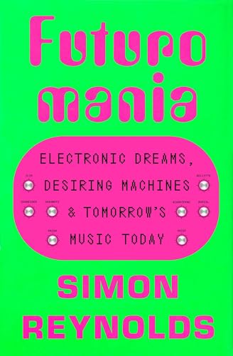 Futuromania: Electronic Dreams, Desiring Machines, and Tomorrow's Music Toda [Paperback]