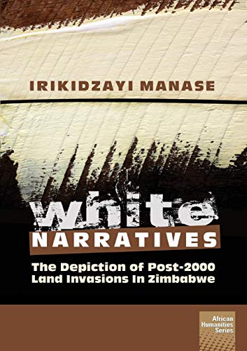 White Narratives  The Depiction of Post-2000 Land Invasions in Zimbabe [Paperback]