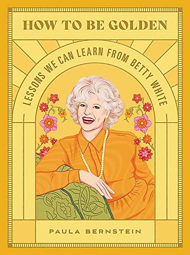 How to Be Golden: Lessons We Can Learn from Betty White [Hardcover]