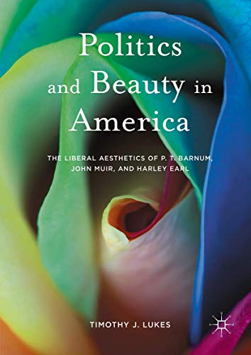 Politics and Beauty in America: The Liberal Aesthetics of P.T. Barnum, John Muir [Hardcover]