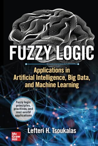 Fuzzy Logic: Applications in Artificial Intelligence, Big Data, and Machine Lear [Hardcover]