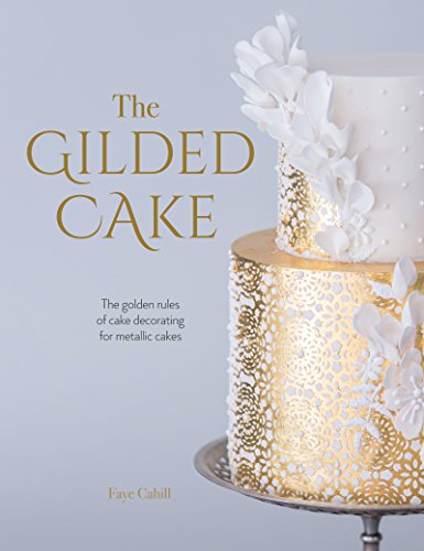 The Gilded Cake: The Golden Rules of Cake Decorating for Metallic Cakes [Hardcover]