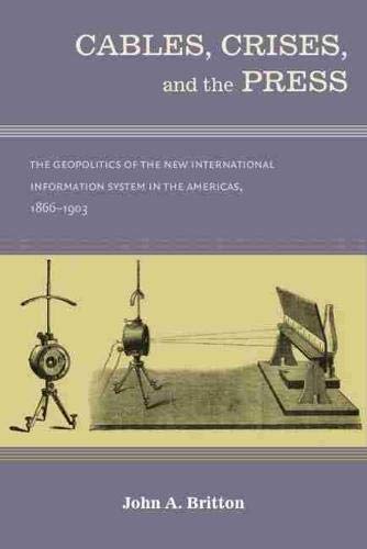 Cables, Crises, And The Press: The Geopolitics Of The New International Informat [Hardcover]