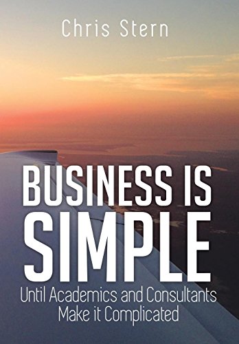 Business Is Simple  Until Academics and Consultants Make It Complicated [Hardcover]