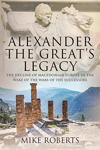 Alexander the Great's Legacy: The Decline of Macedonian Europe in the Wake of th [Hardcover]