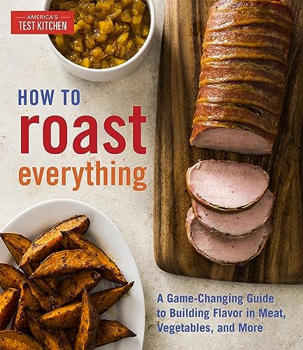 How to Roast Everything: A Game-Changing Guide to Building Flavor in Meat, Veget [Hardcover]