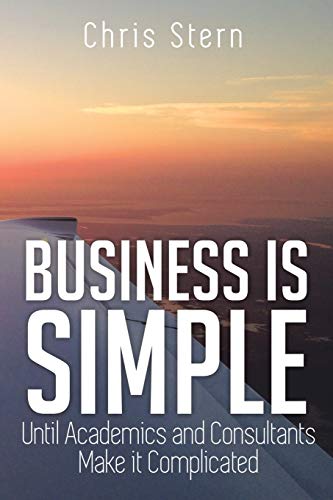 Business Is Simple  Until Academics and Consultants Make It Complicated [Paperback]