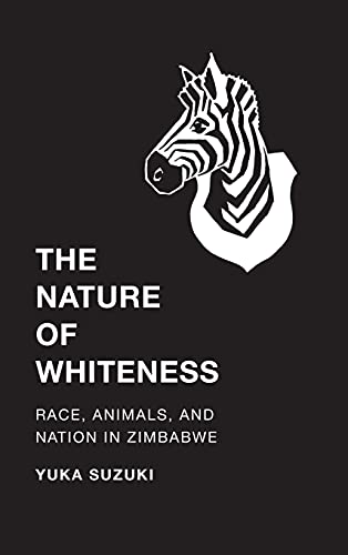 The Nature Of Whiteness Race, Animals, And Nation In Zimbabe (culture, Place,  [Hardcover]