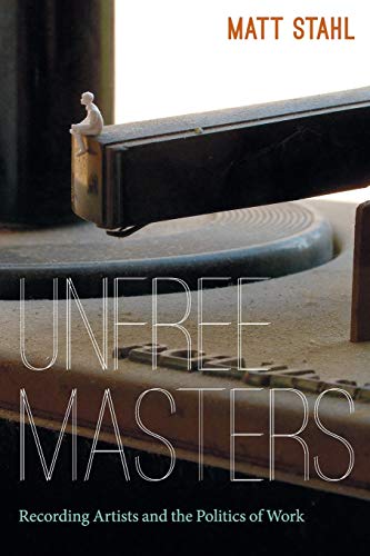 Unfree Masters Recording Artists And The Politics Of Work (refiguring American  [Paperback]