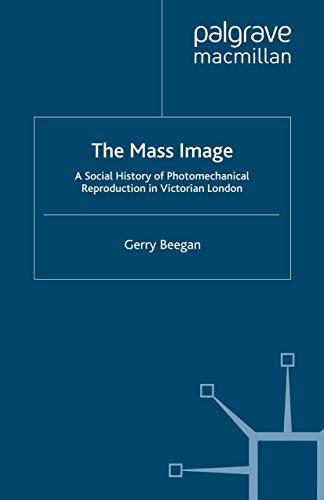 The Mass Image: A Social History of Photomechanical Reproduction in Victorian Lo [Paperback]