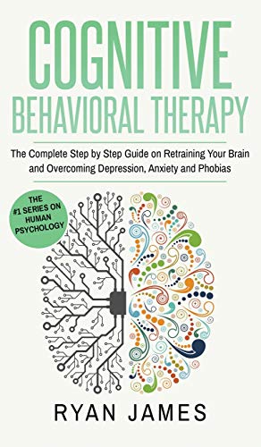 Cognitive Behavioral Therapy  The Complete Step by Step Guide on Retraining You [Hardcover]