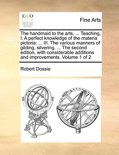 The Handmaid To The Arts, ... Teaching, I. A Perfect Knoledge Of The Materia Pi [Paperback]