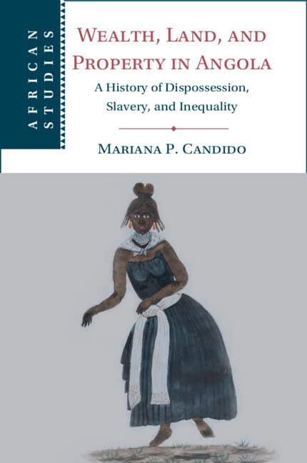 Wealth, Land, and Property in Angola A History of Dispossession, Slavery, and I [Paperback]