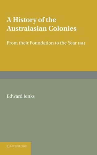 A History of the Australasian Colonies From their Foundation to the Year 1911 [Paperback]