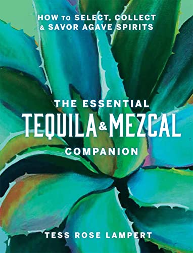 The Essential Tequila & Mezcal Companion: How to Select, Collect & Savor [Hardcover]