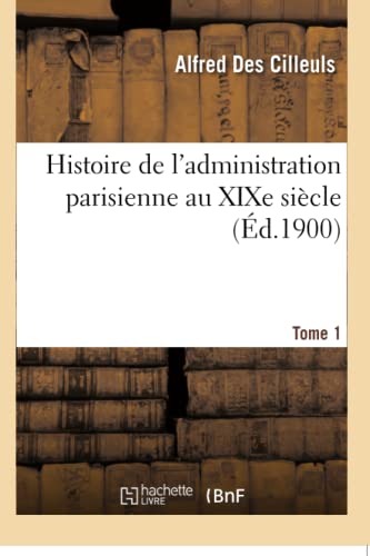 Histoire De L'administration Parisienne Au Xixe Siecle. 1800-1830 Tome 1 (french [Paperback]