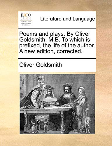 Poems and Plays by Oliver Goldsmith, M B to Which Is Prefixed, the Life of the A [Paperback]