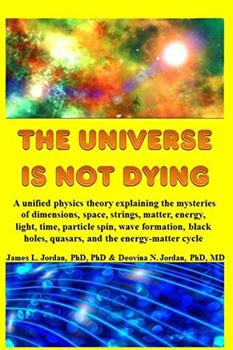 Universe Is Not Dying  A Unified Physics Theory Explaining the Mysteries of Dim [Paperback]