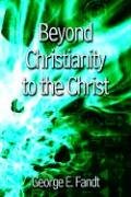 Beyond Christianity To The Christ Beyond Religion To The Source [Paperback]