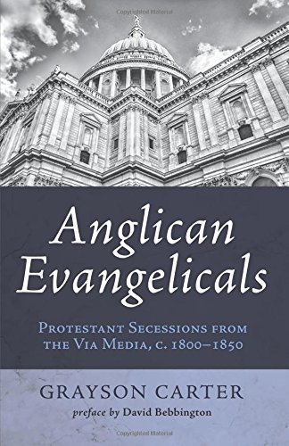 Anglican Evangelicals Protestant Secessions From The Via Media, C. 1800 - 1850 [Paperback]