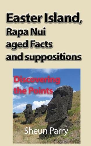 Easter Island, Rapa Nui Aged Facts And Suppositions Discovering The Points [Paperback]