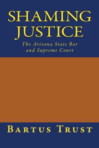 Shaming Justice The Arizona State Bar And Supreme Court [Paperback]