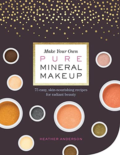 Make Your Own Pure Mineral Makeup: 79 Easy Hypoallergenic Recipes for Radiant Be [Paperback]