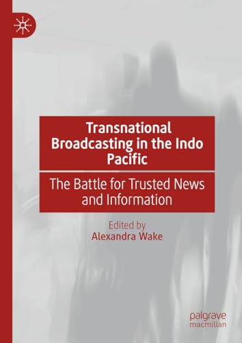 Transnational Broadcasting in the Indo Pacific: The Battle for Trusted News and  [Hardcover]