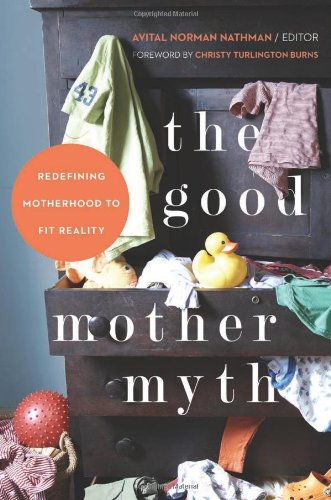 The Good Mother Myth: Redefining Motherhood to Fit Reality [Paperback]