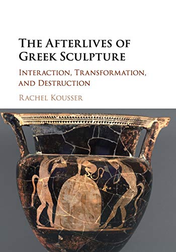 The Afterlives of Greek Sculpture Interaction, Transformation, and Destruction [Paperback]