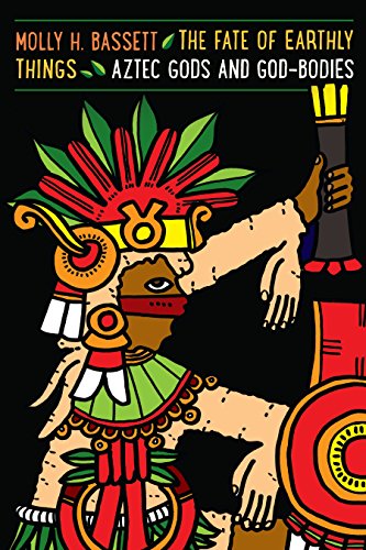 The Fate of Earthly Things Aztec Gods and God-Bodies [Paperback]