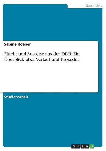 Flucht Und Ausreise Aus Der Ddr. Ein Ueberblick Uber Verlauf Und Prozedur