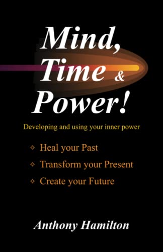 Mind, Time And Power How To Use The Hidden Power Of Your Mind To Heal You Past [Paperback]