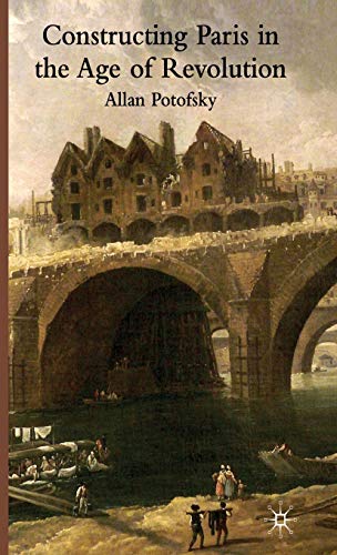 Constructing Paris in the Age of Revolution [Hardcover]