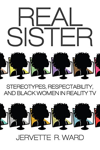 Real Sister Stereotypes, Respectability, And Black Women In Reality Tv [Hardcover]