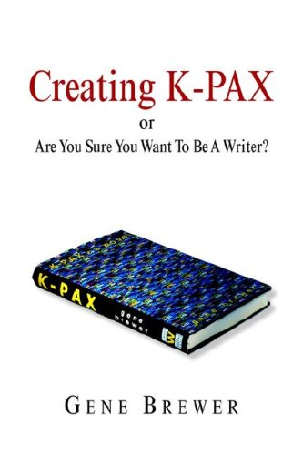 Creating K-Pax -Or- Are You Sure You Want To Be A Writer [Paperback]