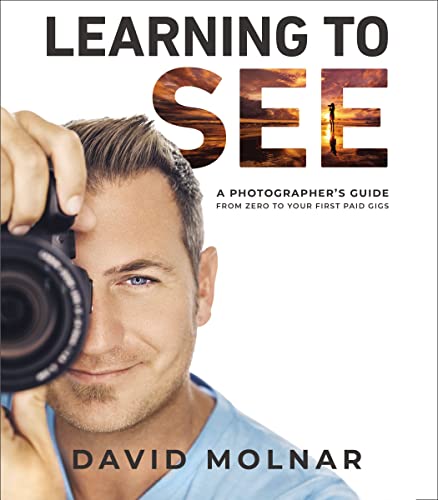 Learning to See: A Photographers Guide from Zero to Your First Paid Gigs [Hardcover]