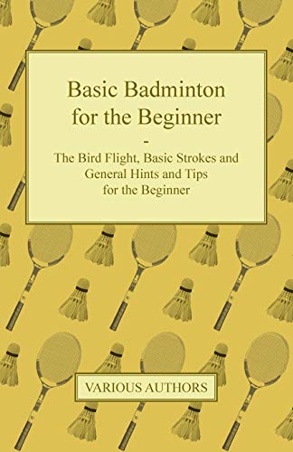 Basic Badminton for the Beginner - the Bird Flight, Basic Strokes and General Hi [Paperback]