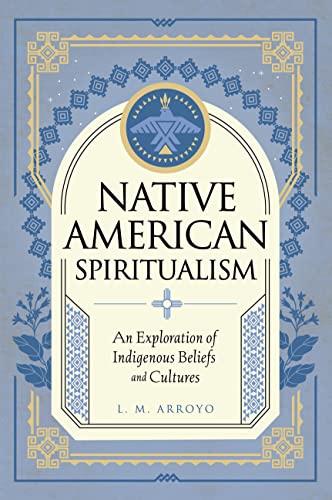 Native American Spiritualism: An Exploration of Indigenous Beliefs and Cultures [Hardcover]