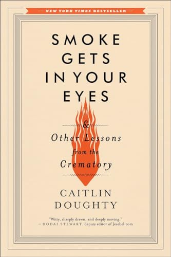 Smoke Gets in Your Eyes: And Other Lessons from the Crematory [Paperback]