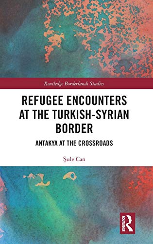 Refugee Encounters at the Turkish-Syrian Border Antakya at the Crossroads [Hardcover]