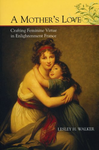 A Mother's Love: Crafting Feminine Virtue in Enlightenment France [Hardcover]