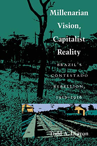 Millenarian Vision, Capitalist Reality Brazil's Contestado Rebellion, 1912-1916 [Paperback]