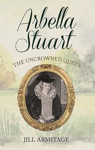 Arbella Stuart: The Uncrowned Queen [Paperback]