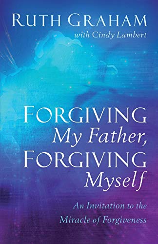 Forgiving My Father, Forgiving Myself : An Invitation to the Miracle of Forgiven [Paperback]