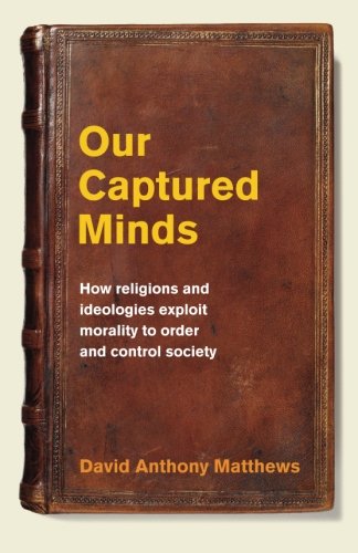 Our Captured Minds Ho Religions And Ideologies Exploit Morality To Order And C [Paperback]